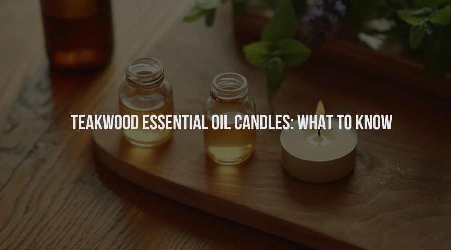 Teakwood Essential Oil Candles: What to Know