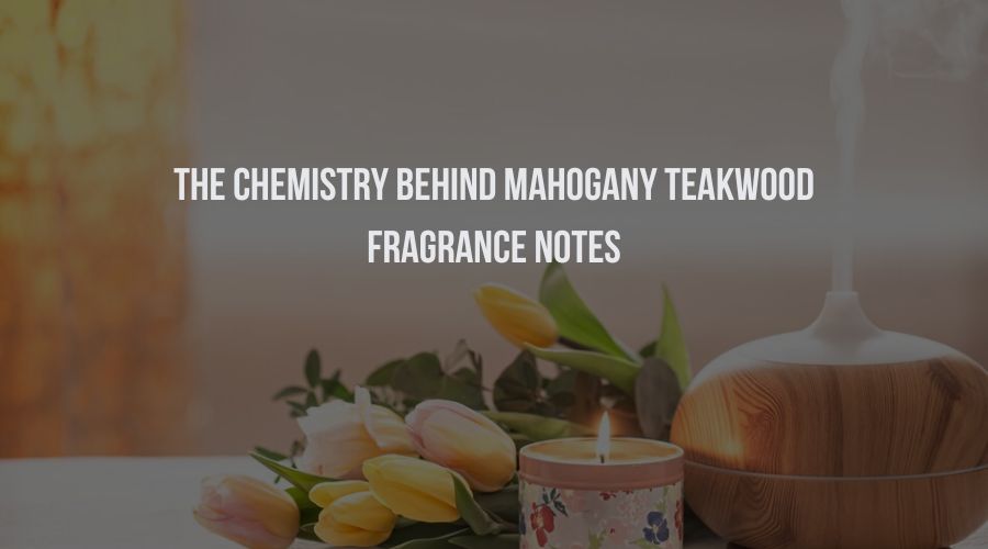 The Chemistry Behind Mahogany Teakwood Fragrance Notes